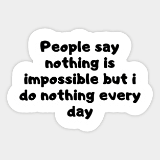 People say nothing is impossible but i do nothing every day Sticker